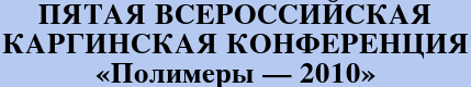 ПЯТАЯ ВСЕРОССИЙСКАЯ КАРГИНСКАЯ КОНФЕРЕНЦИЯ «Полимеры — 2010»